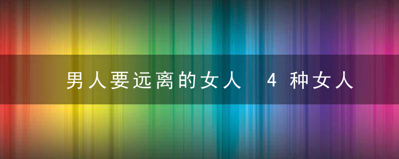 男人要远离的女人 4种女人会拖累你